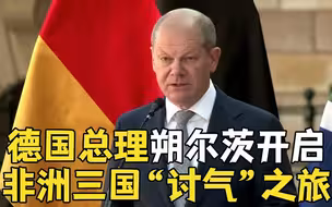 德国总理朔尔茨开启非洲三国“讨气”之旅