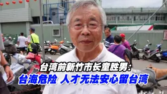 台湾前新竹市长童胜男：台海危险，人才无法安心留台湾
