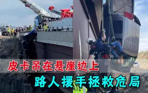 生死营救！百米悬崖上皮卡即将掉落，路人伸援手拯救危局