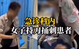 女子急诊科内持刀捅刺患者，众人夺刀将其制服，警方已经介入调查