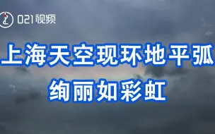 传递这份美丽！上海天空现环地平弧绚丽如彩虹，气象局：上海很难目击哦！