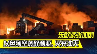 俄与北约紧张加剧时，以色列空袭叙利亚，火光冲天，俄外交部发话