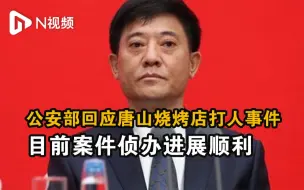 公安部回应唐山烧烤店打人事件：目前案件侦办进展顺利
