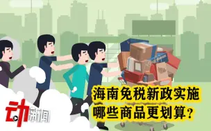 海南免税新政“剁手”指南：购物额度提高至10万元 免税商品增至45种