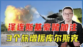 泽连斯基豪赌加注，3个旅增援库尔斯克，俄军3面包围给乌军放血