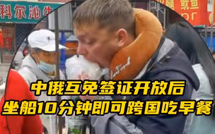 中俄互免签证开放后 坐船10分钟即可跨国吃早餐 网友：外国人都比我先逛上东北早市