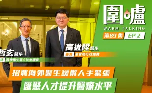 围炉‧高拔升｜招聘海外医生缓解人手紧张，汇聚人才提升医疗水平