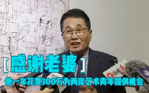 感谢老婆 他一年花费300万为两岸艺术青年提供机会