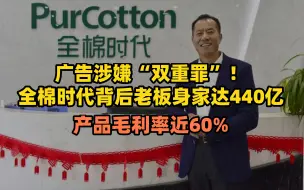 广告涉嫌“双重罪”！全棉时代背后老板身家达440亿，产品毛利率近60%