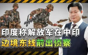 印度人感叹：解放军在中印边境东线前出侦察巡逻，这是真的吗？