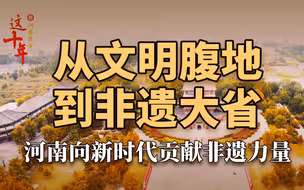 从文明腹地到非遗大省，河南向新时代贡献非遗力量