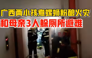 广西两小孩煮螺蛳粉忘关火酿火灾：和母亲3人躲卫生间等待救援