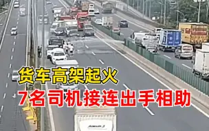 货车高架起火7名司机接连出手：帮忙卸货灭火，清理被烧毁货物