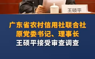广东省农村信用社联合社原党委书记、理事长王硕平接受审查调查
