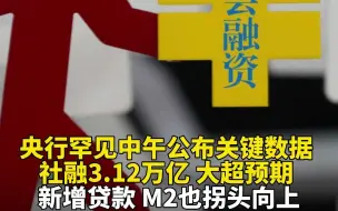 央行罕见中午公布关键数据 社融3.12万亿 大超预期 新增贷款 M2也拐头向上