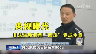 央视曝光：非法转移倾倒“固废”竟成生意 3100元每车变500元