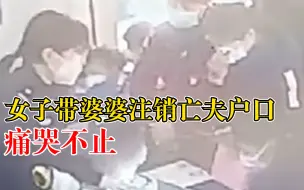 心疼！女子带婆婆注销亡夫户口痛哭不止，民警递上纸巾轻声安慰