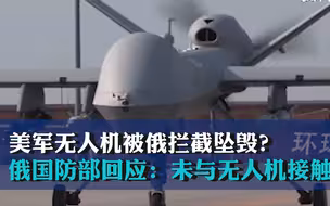 美军无人机被俄拦截坠毁？俄国防部回应：未与无人机接触
