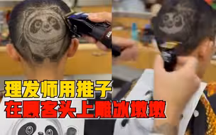 理发师用推子在顾客头上雕冰墩墩：不到1小时完成，顾客挺满意