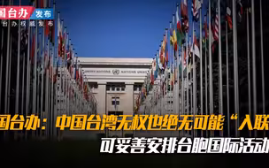 国台办：中国台湾无权也绝无可能“入联”，可妥善安排台胞国际活动