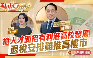 點市成金｜搶人才新招有利港高校發展　退稅安排難推高樓市