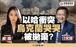 以哈冲突 乌克兰哭哭被抛弃?ft.介文汲【野礼会客室】
