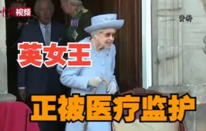 英女王正处于医疗监护状态 王室成员赶赴其住所