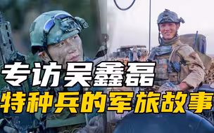 专访吴鑫磊，中国人视角揭秘世界顶尖特种部队