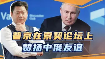 普京在索契论坛上赞扬中俄友谊，怒斥西方与所有人为敌，干得漂亮