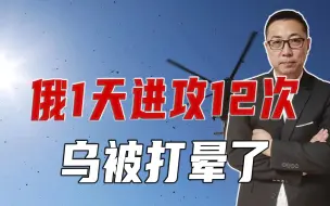 俄1天进攻12次，乌被打晕了，米8炸自家阵地，飞行员可能有问题