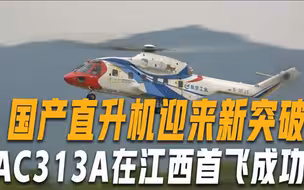 国产AC313A直升机首飞成功，满足全疆域使用需求，填补我国技术空白