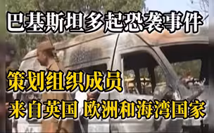 确认了！巴基斯坦多起恐袭事件与这个组织有关，其成员来自英国、欧洲和海湾国家