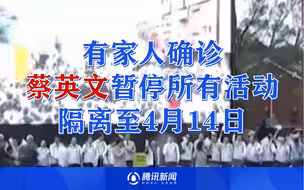 蔡英文家人曝确诊：蔡英文暂停所有活动 隔离至4月14日
