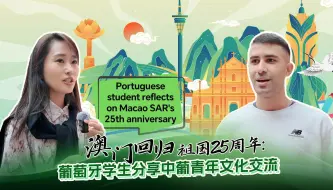 澳门回归祖国25周年：葡萄牙学生分享中葡青年文化交流