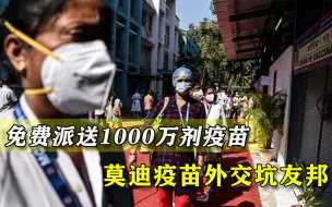 质量不过关就送去坑人！莫迪外交火力全开，印度产疫苗免费派送