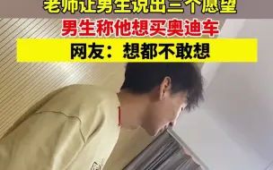 老师让男生说出三个愿望，男生称他想买奥迪车，网友：想都不敢想…