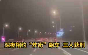 黑龙江哈尔滨深夜相约“炸街”飙车，三人获刑