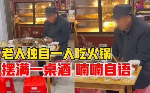 老人独自吃火锅摆满一桌酒，店家：他一直喃喃自语，还给空碗夹菜