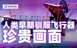 亚洲特快：来，看人类早期驯服飞行器的珍贵画面