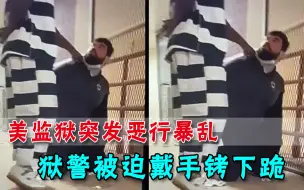 美监狱突发暴乱！狱警遭黑人囚犯劫持，被强迫戴手铐下跪