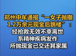 郑州中牟通报“一女子抛撒1.2万余元现金后跳楼”：经抢救无效不幸离世，系精神疾病发作，所抛现金已交还其家属