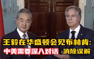 王毅在华盛顿会见布林肯 中美需要深入对话 消除误解 而不是比谁胳膊粗 嗓门大