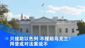 只援助以色列 不援助乌克兰？拜登或对法案说不