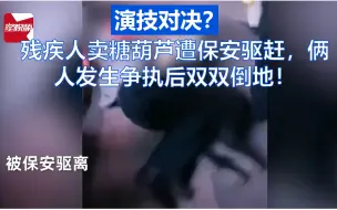 演技对决？残疾人卖糖葫芦遭保安驱赶，俩人发生争执后双双倒地！