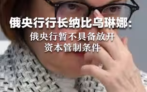 俄央行行长纳比乌琳娜：俄央行暂不具备放开资本管制条件