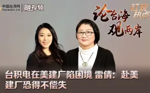 台积电在美建厂陷困境 雷倩：赴美建厂恐得不偿失