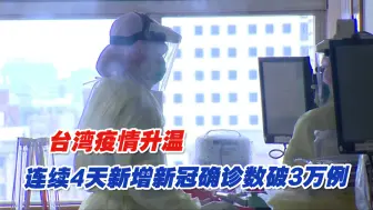 台湾疫情升温，连续4天新增新冠确诊数破3万例