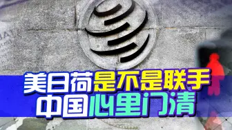要求美日荷给个解释，会有答案？中国心里门清，对等反制就对了