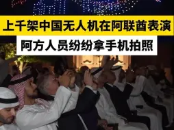 上千架中国无人机在阿联酋表演阿方人员纷纷拿手机拍照