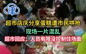 海南一超市店庆分享蛋糕遭市民哄抢，现场一片混乱！超市回应：人员有限没控制住场面